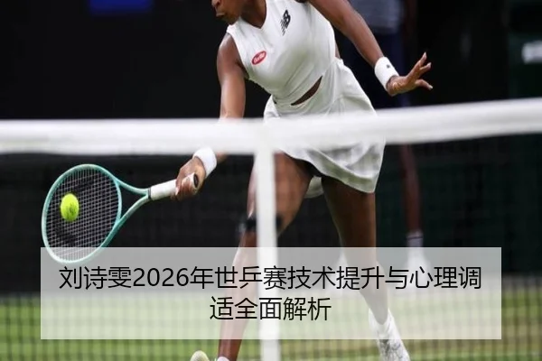 刘诗雯2026年世乒赛技术提升与心理调适全面解析